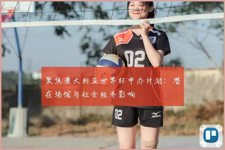 聚焦澳大利亚世界杯申办计划：潜在场馆与社会经济影响