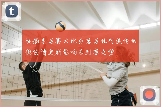快船季后赛大比分落后独行侠伦纳德伤情更新影响系列赛走势