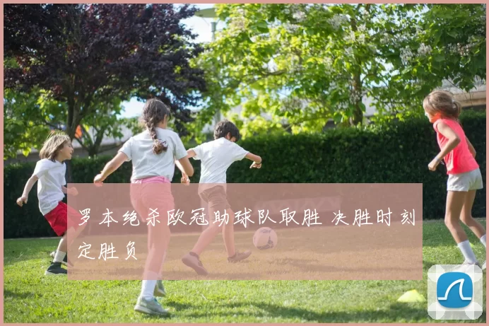 罗本绝杀欧冠助球队取胜 决胜时刻定胜负