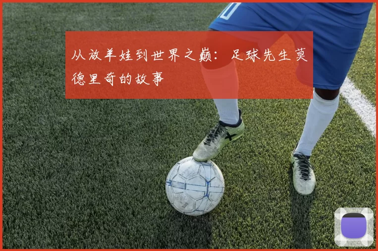 从放羊娃到世界之巅:足球先生莫德里奇的故事