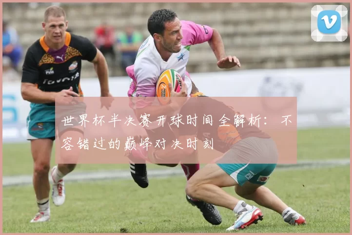 世界杯半决赛开球时间全解析:不容错过的巅峰对决时刻