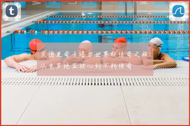 莫德里奇卡塔尔世界杯传奇之旅:从克罗地亚核心到不朽传奇