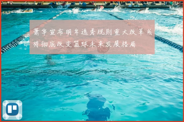 萧华宣布明年选秀规则重大改革或将彻底改变篮球未来发展格局