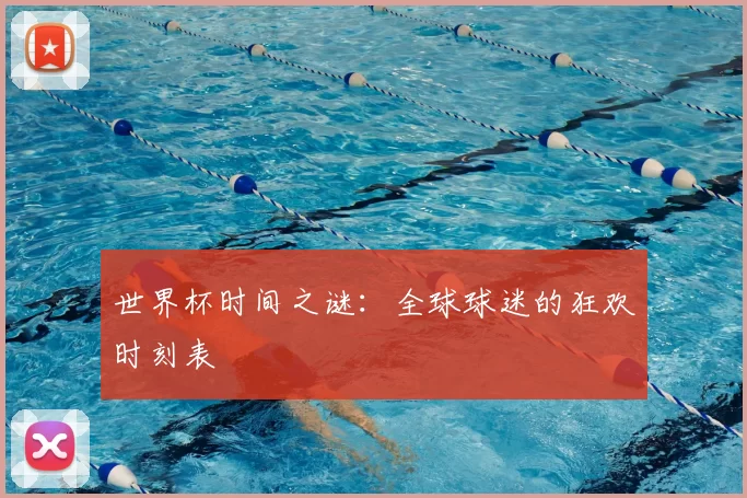 世界杯时间之谜:全球球迷的狂欢时刻表