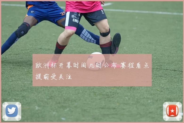 欧洲杯开幕时间几时公布 赛程看点提前受关注