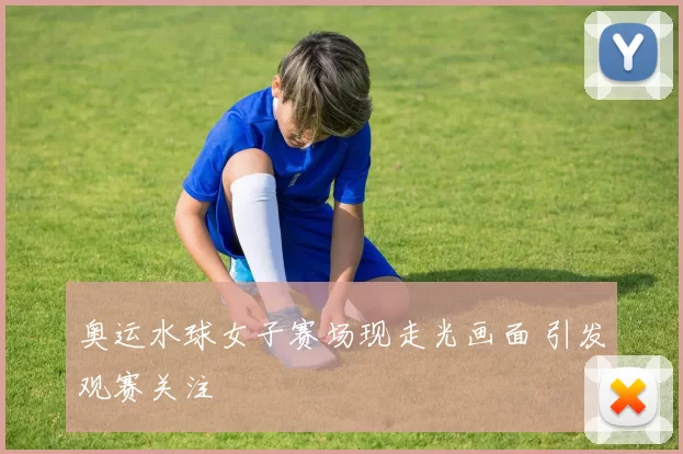 奥运水球女子赛场现走光画面 引发观赛关注