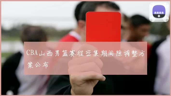 CBA山西男篮赛程密集期间隙调整方案公布