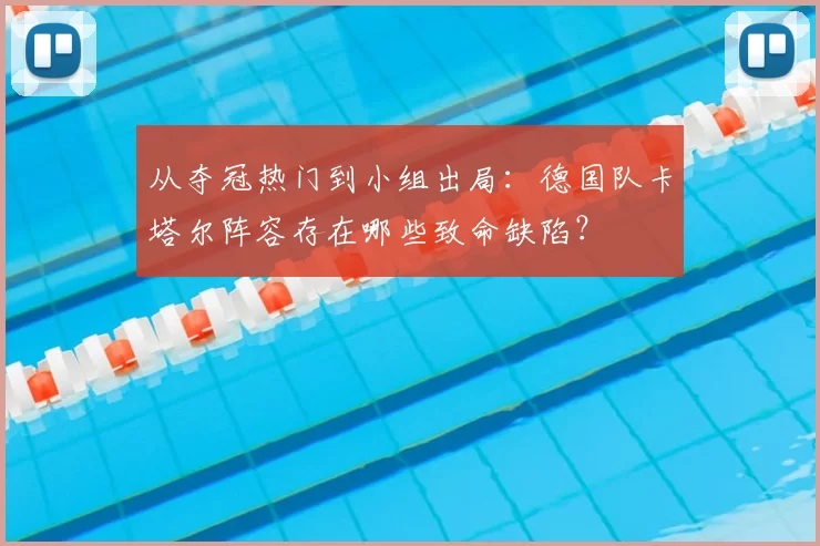 从夺冠热门到小组出局:德国队卡塔尔阵容存在哪些致命缺陷?