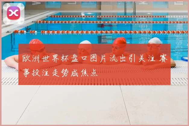 欧洲世界杯盘口图片流出引关注 赛事投注走势成焦点