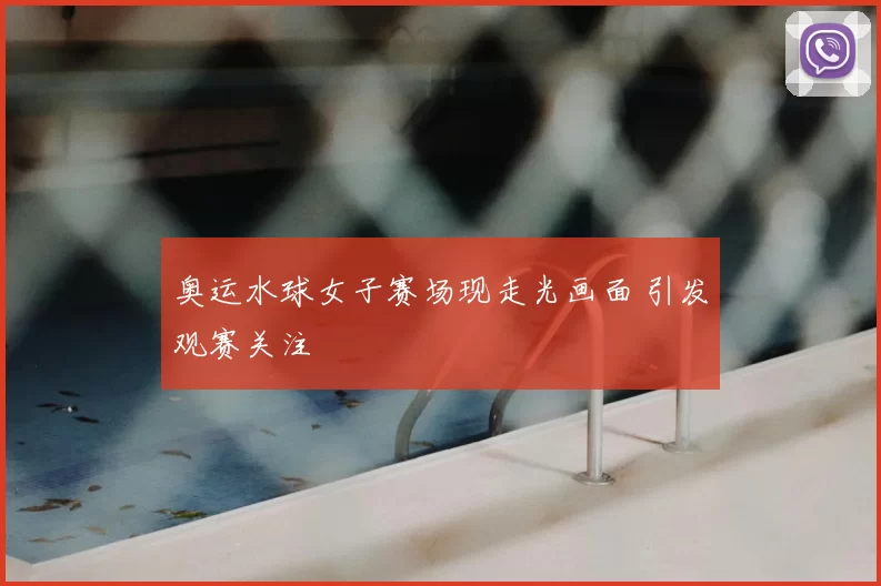 奥运水球女子赛场现走光画面 引发观赛关注