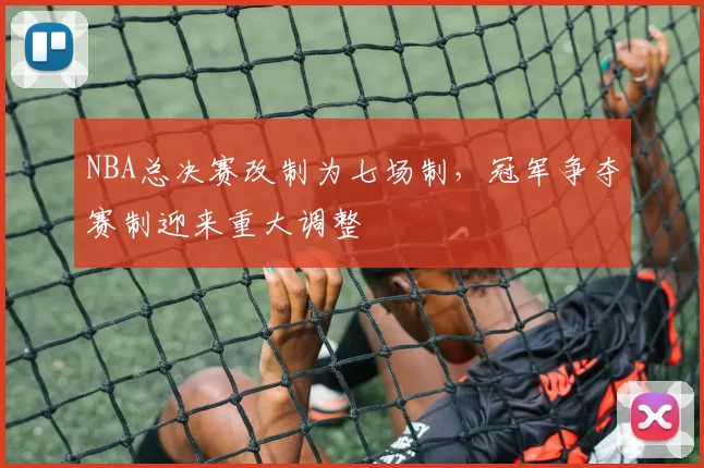 NBA总决赛改制为七场制，冠军争夺赛制迎来重大调整