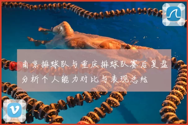 南京排球队与重庆排球队赛后复盘分析个人能力对比与表现总结