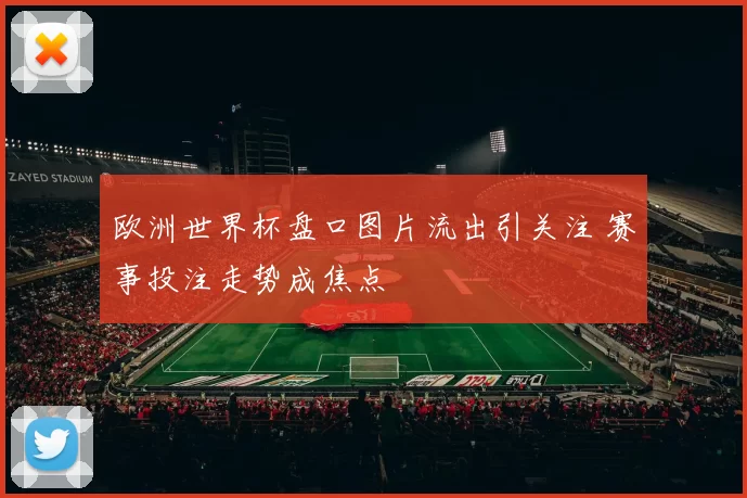 欧洲世界杯盘口图片流出引关注 赛事投注走势成焦点