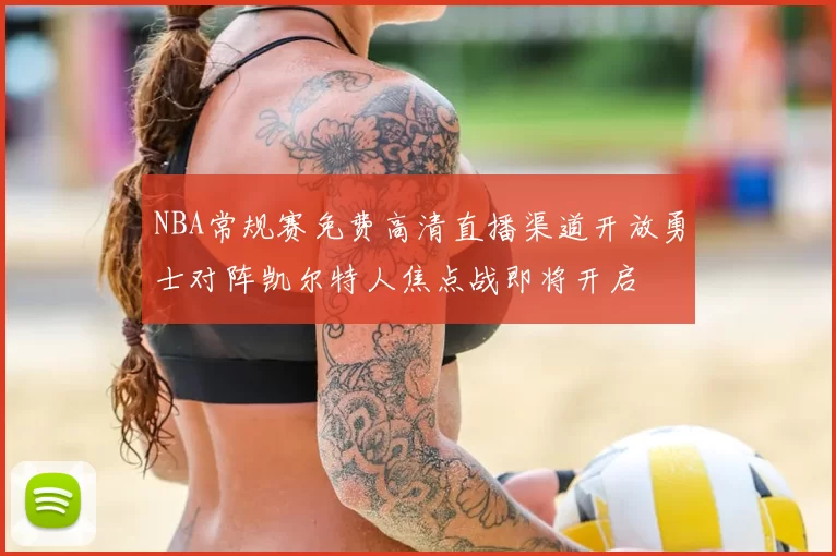 NBA常规赛免费高清直播渠道开放勇士对阵凯尔特人焦点战即将开启