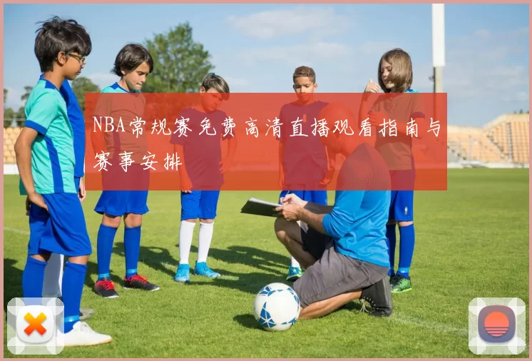 NBA常规赛免费高清直播观看指南与赛事安排
