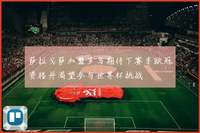 萨拉戈萨加盟罗马期待下赛季欧冠资格并渴望参与世界杯挑战