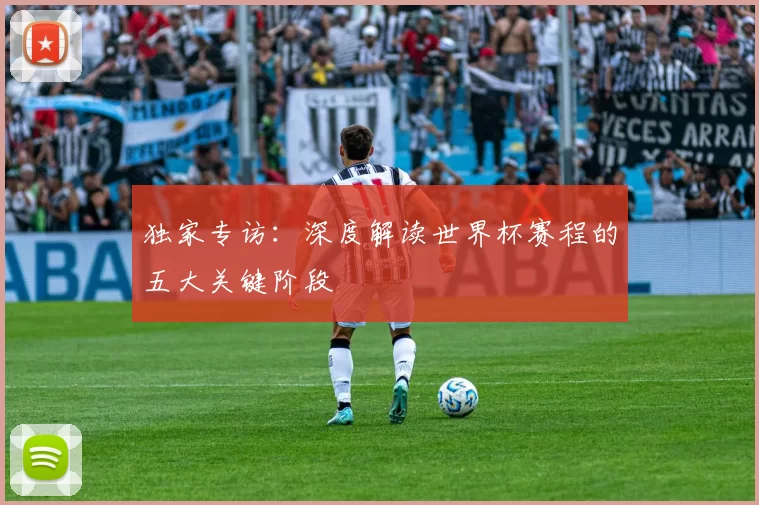 独家专访：深度解读世界杯赛程的五大关键阶段
