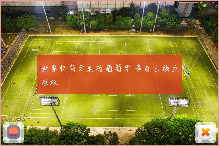 世界杯匈牙利对葡萄牙 争夺出线主动权