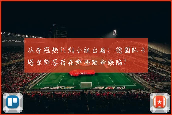 从夺冠热门到小组出局：德国队卡塔尔阵容存在哪些致命缺陷？