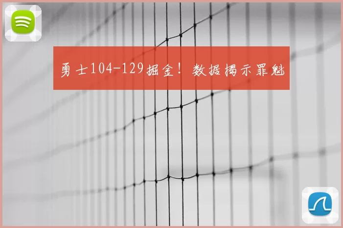 勇士104-129掘金！数据揭示罪魁