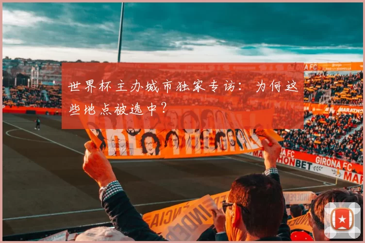 世界杯主办城市独家专访:为何这些地点被选中?