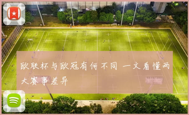 欧联杯与欧冠有何不同 一文看懂两大赛事差异