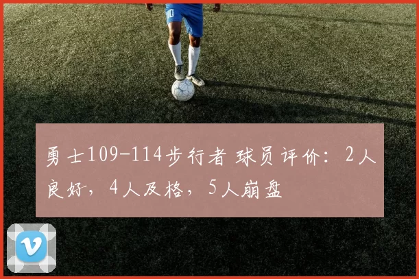 勇士109-114步行者 球员评价：2人良好，4人及格，5人崩盘
