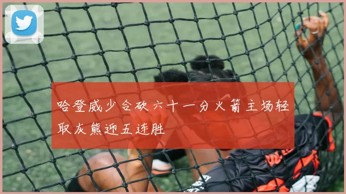 哈登威少合砍六十一分火箭主场轻取灰熊迎五连胜