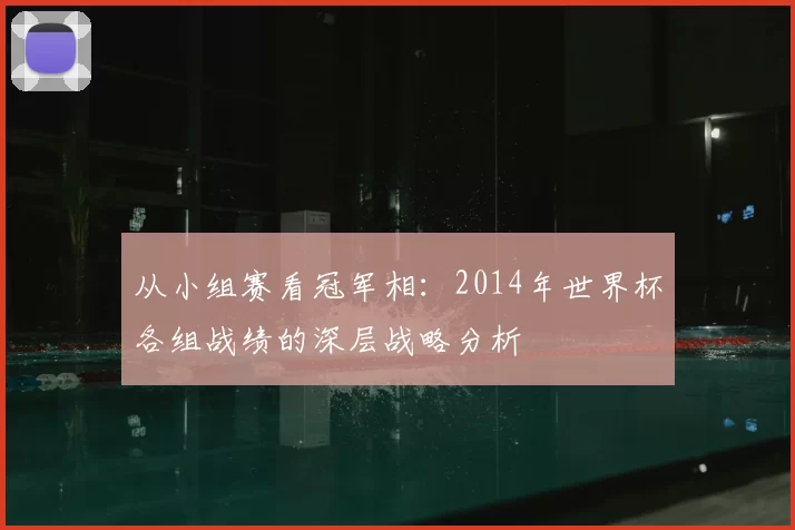 从小组赛看冠军相：2014年世界杯各组战绩的深层战略分析