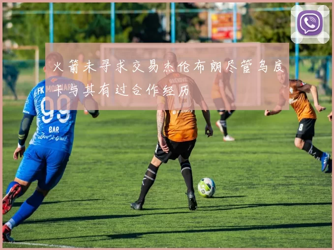火箭未寻求交易杰伦布朗尽管乌度卡与其有过合作经历