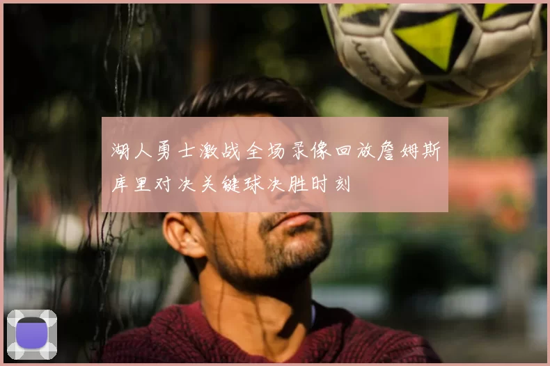 湖人勇士激战全场录像回放詹姆斯库里对决关键球决胜时刻