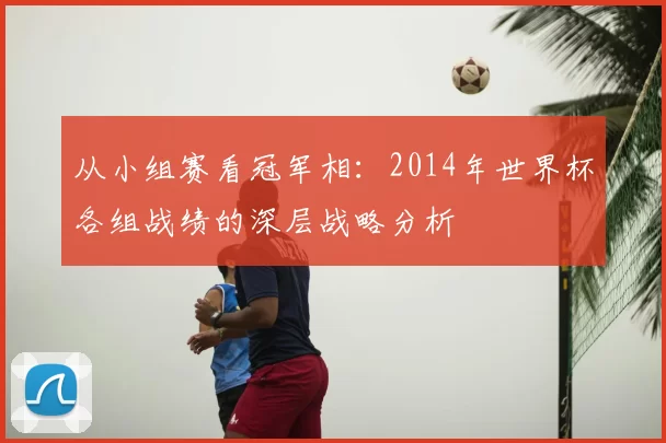 从小组赛看冠军相：2014年世界杯各组战绩的深层战略分析