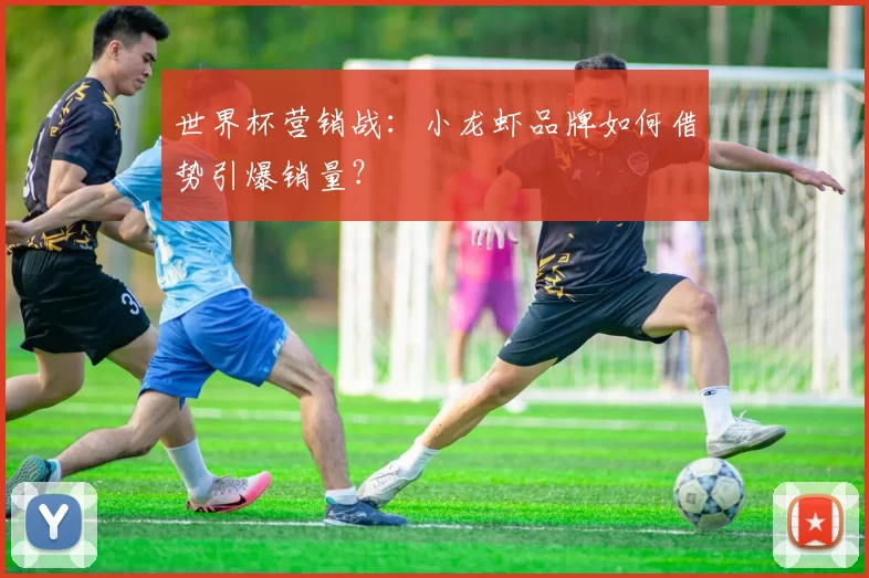 世界杯营销战：小龙虾品牌如何借势引爆销量？