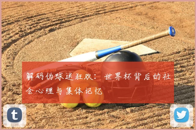 解码伪球迷狂欢:世界杯背后的社会心理与集体记忆