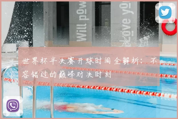 世界杯半决赛开球时间全解析：不容错过的巅峰对决时刻