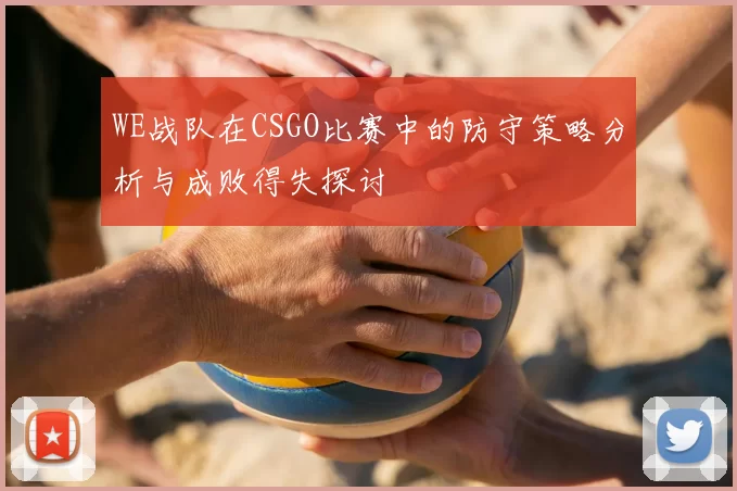 WE战队在CSGO比赛中的防守策略分析与成败得失探讨