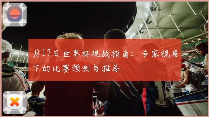 月17日世界杯观战指南：专家视角下的比赛预测与推荐