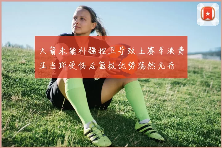 火箭未能补强控卫导致上赛季浪费亚当斯受伤后篮板优势荡然无存