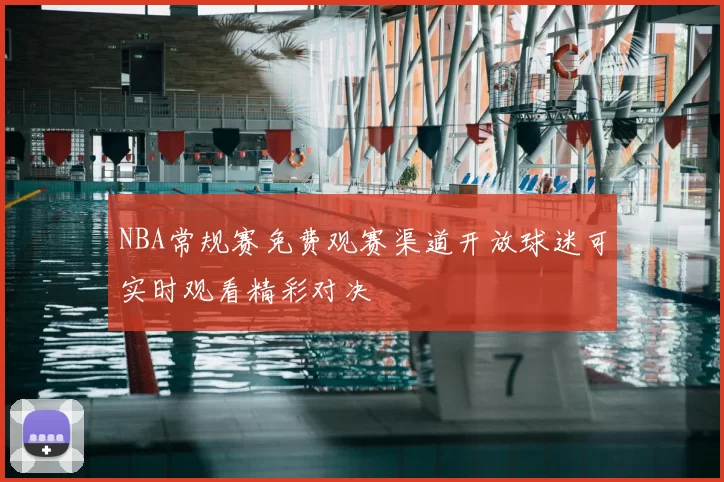 NBA常规赛免费观赛渠道开放球迷可实时观看精彩对决