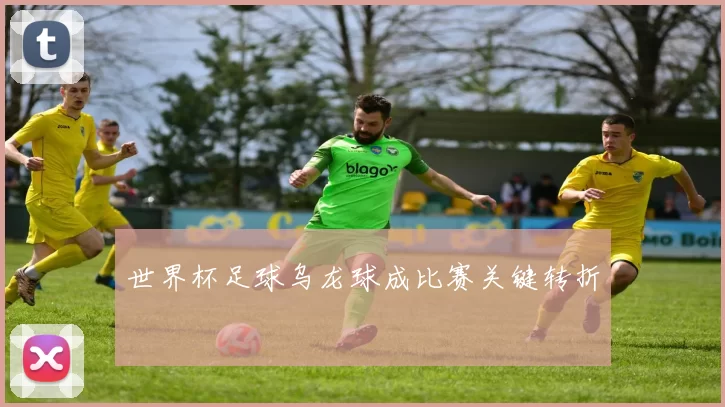 世界杯足球乌龙球成比赛关键转折