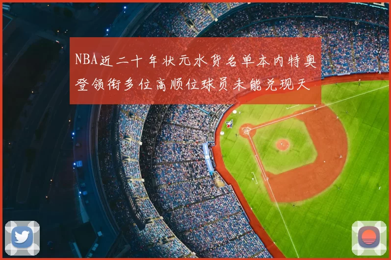 NBA近二十年状元水货名单本内特奥登领衔多位高顺位球员未能兑现天赋