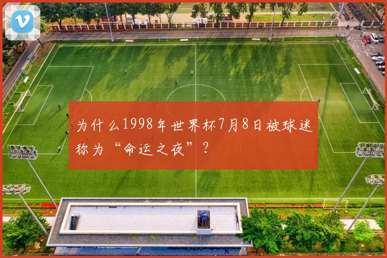为什么1998年世界杯7月8日被球迷称为“命运之夜”?