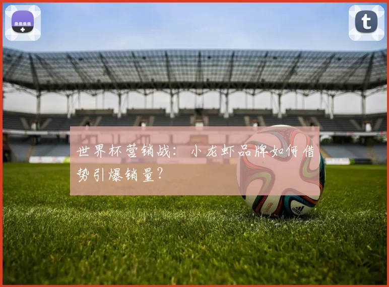 世界杯营销战：小龙虾品牌如何借势引爆销量？