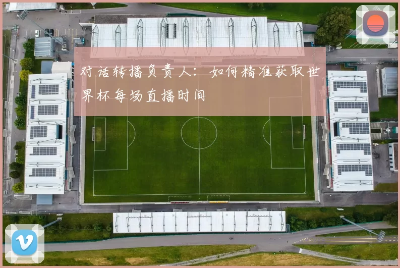 对话转播负责人：如何精准获取世界杯每场直播时间