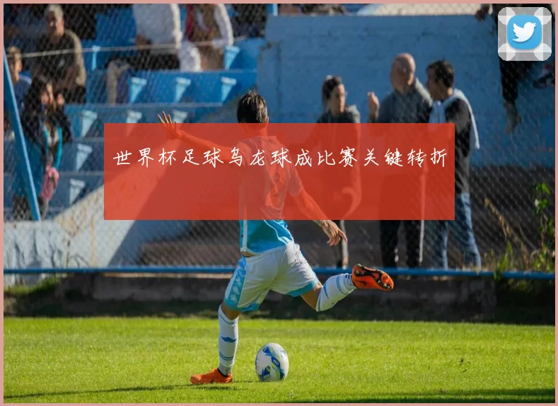 世界杯足球乌龙球成比赛关键转折