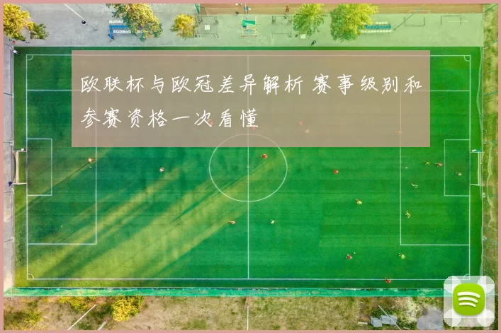 欧联杯与欧冠差异解析 赛事级别和参赛资格一次看懂