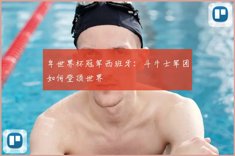 年世界杯冠军西班牙:斗牛士军团如何登顶世界