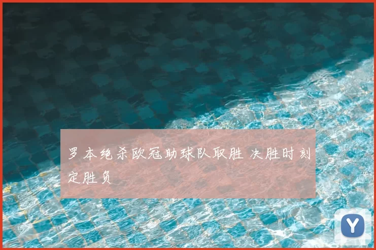 罗本绝杀欧冠助球队取胜 决胜时刻定胜负
