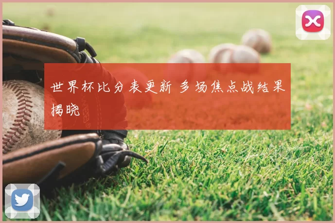 世界杯比分表更新 多场焦点战结果揭晓